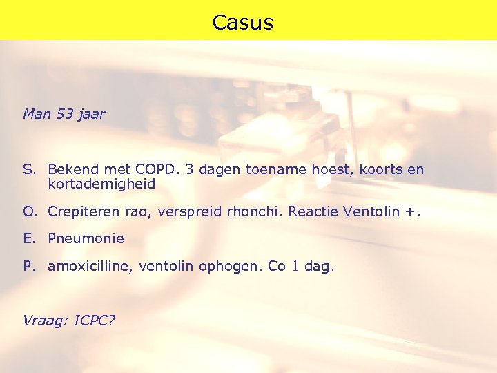 Casus Man 53 jaar S. Bekend met COPD. 3 dagen toename hoest, koorts en