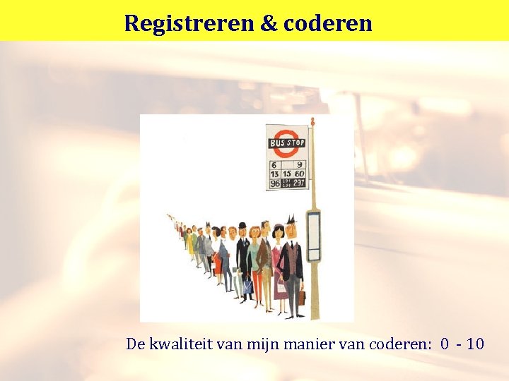 Registreren & coderen De kwaliteit van mijn manier van coderen: 0 - 10 