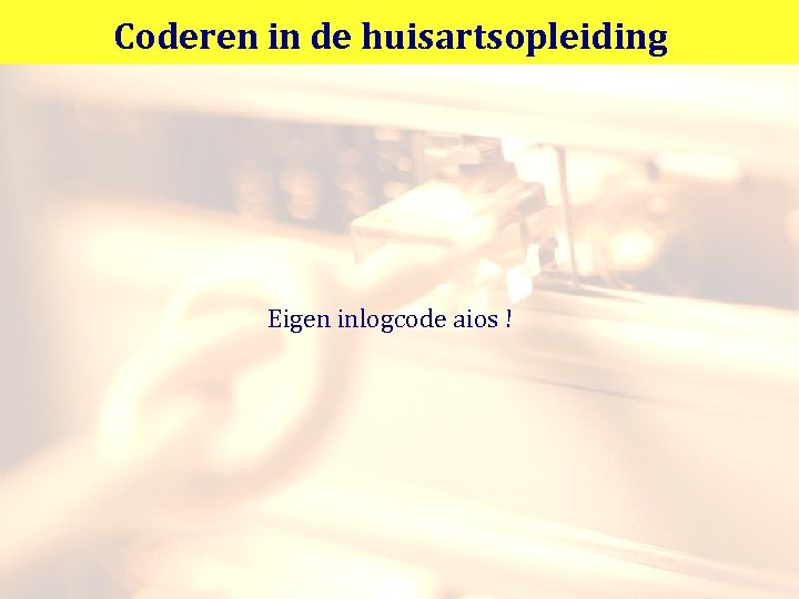 Coderen in de huisartsopleiding Eigen inlogcode aios ! 
