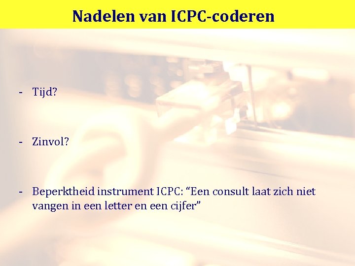 Nadelen van ICPC-coderen - Tijd? - Zinvol? - Beperktheid instrument ICPC: “Een consult laat