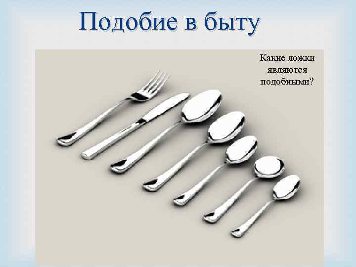 Подобие в быту Какие ложки являются подобными? 