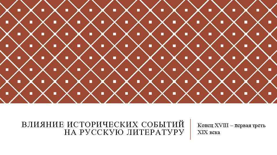 ВЛИЯНИЕ ИСТОРИЧЕСКИХ СОБЫТИЙ НА РУССКУЮ ЛИТЕРАТУРУ Конец XVIII – первая треть XIX века 