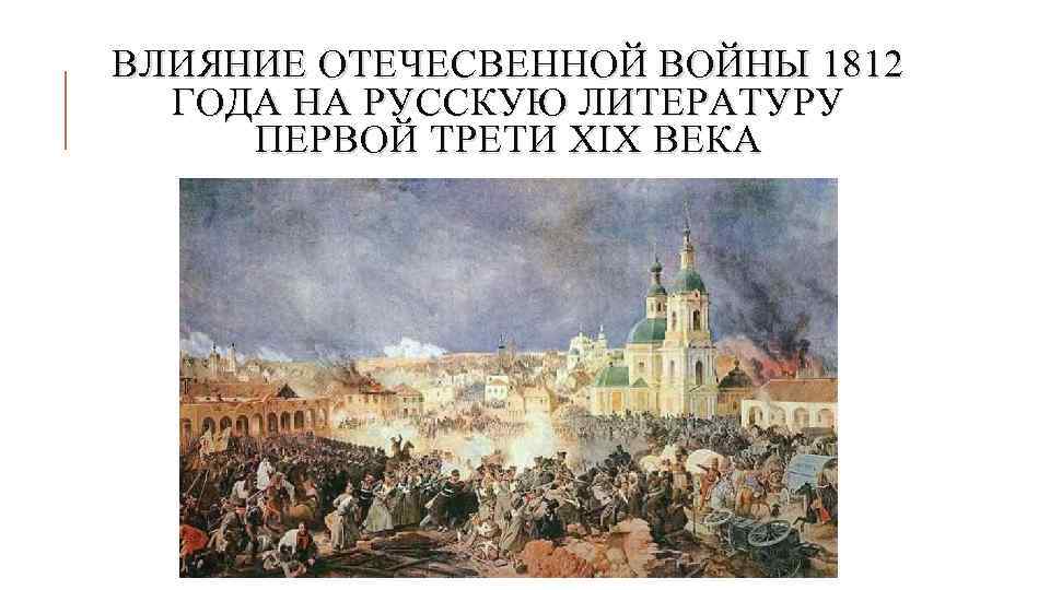 ВЛИЯНИЕ ОТЕЧЕСВЕННОЙ ВОЙНЫ 1812 ГОДА НА РУССКУЮ ЛИТЕРАТУРУ ПЕРВОЙ ТРЕТИ XIX ВЕКА 
