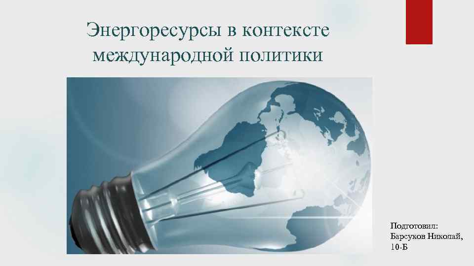 Энергоресурсы в контексте международной политики Подготовил: Барсуков Николай, 10 -Б 