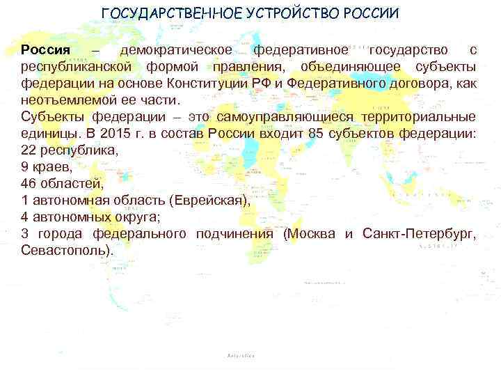 ГОСУДАРСТВЕННОЕ УСТРОЙСТВО РОССИИ Россия – демократическое федеративное государство с республиканской формой правления, объединяющее субъекты