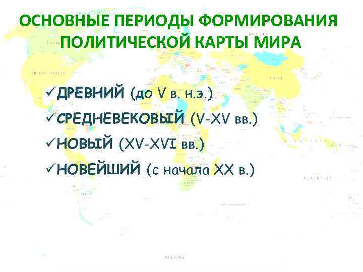 ОСНОВНЫЕ ПЕРИОДЫ ФОРМИРОВАНИЯ ПОЛИТИЧЕСКОЙ КАРТЫ МИРА üДРЕВНИЙ (до V в. н. э. ) üСРЕДНЕВЕКОВЫЙ