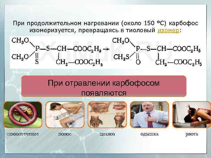 При продолжительном нагревании (около 150 °С) карбофос изомеризуется, превращаясь в тиоловый изомер: При отравлении