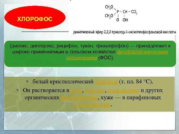 ХЛОРОФОС (дилокс, диптерекс, рицифон, тувон, трихлорофон) — принадлежит к широко применяемым в сельском хозяйстве