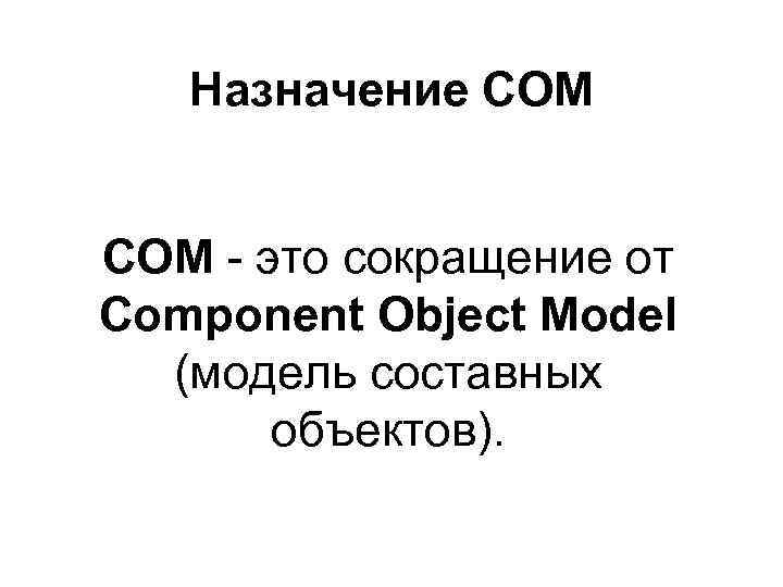 Назначение СОМ это сокращение от Component Object Model (модель составных объектов). 
