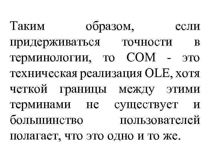 Таким образом, если придерживаться точности в терминологии, то СОМ - это техническая реализация OLE,
