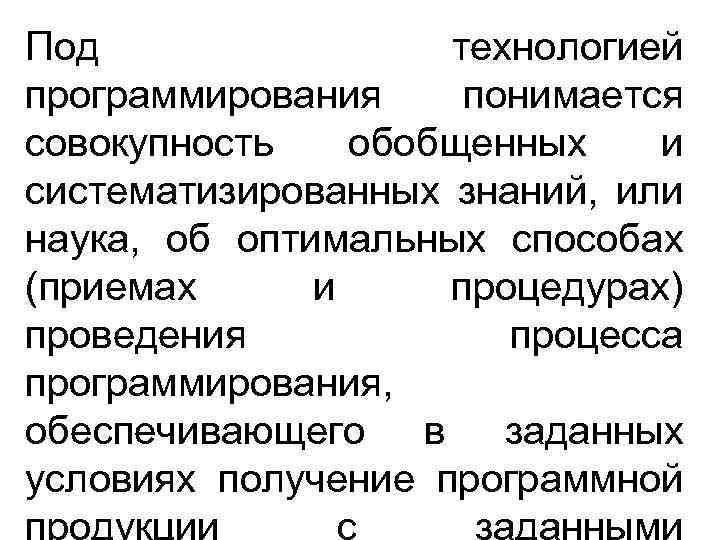 Под технологией программирования понимается совокупность обобщенных и систематизированных знаний, или наука, об оптимальных способах