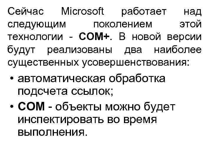 Сейчас Microsoft работает над следующим поколением этой технологии СОМ+. В новой версии будут реализованы