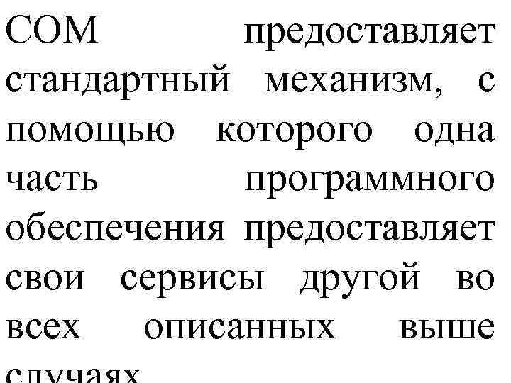 СОМ предоставляет стандартный механизм, с помощью которого одна часть программного обеспечения предоставляет свои сервисы