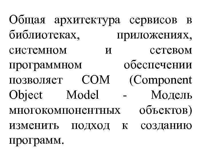Общая архитектура сервисов в библиотеках, приложениях, системном и сетевом программном обеспечении позволяет СОМ (Component
