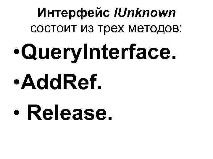 Интерфейс l. Unknown состоит из трех методов: • Query. Interface. • Add. Ref. •
