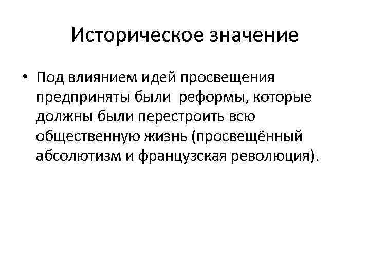 Историческое значение • Под влиянием идей просвещения предприняты были реформы, которые должны были перестроить