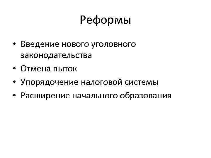 Реформы • Введение нового уголовного законодательства • Отмена пыток • Упорядочение налоговой системы •