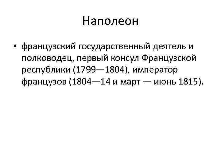 Наполеон • французский государственный деятель и полководец, первый консул Французской республики (1799— 1804), император