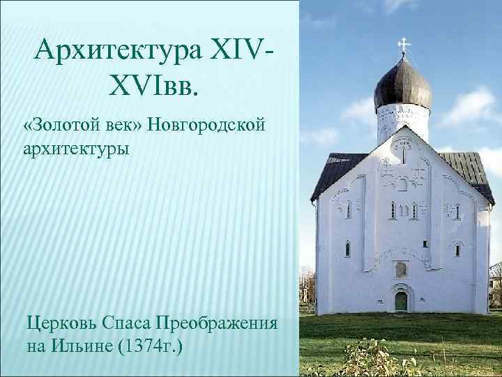 Архитектура XIVXVIвв. «Золотой век» Новгородской архитектуры Церковь Спаса Преображения на Ильине (1374 г. )