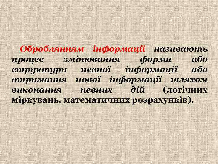Оброблянням інформації називають процес змінювання форми або структури певної інформації або отримання нової інформації