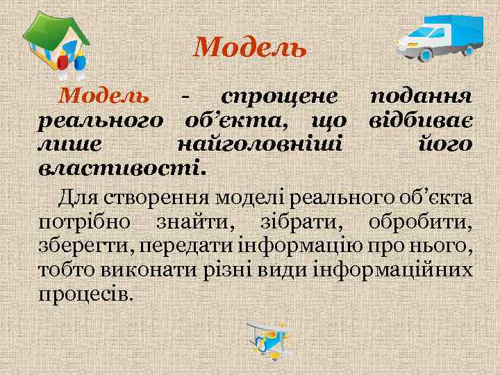 Модель - спрощене подання реального об’єкта, що відбиває лише найголовніші його властивості. Для створення