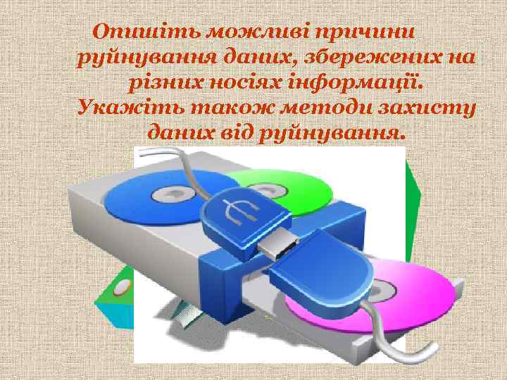 Опишіть можливі причини руйнування даних, збережених на різних носіях інформації. Укажіть також методи захисту