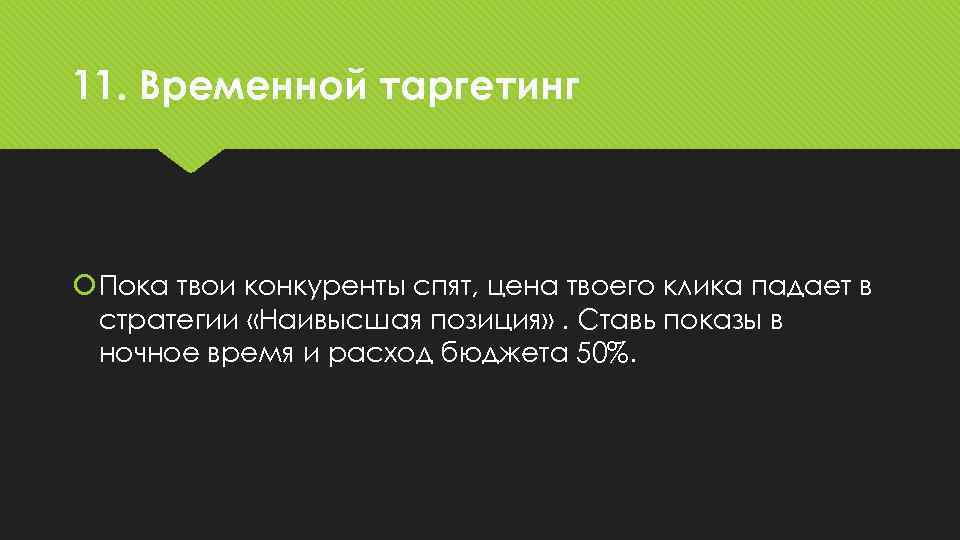 11. Временной таргетинг Пока твои конкуренты спят, цена твоего клика падает в стратегии «Наивысшая