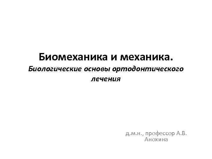 Биомеханика и механика. Биологические основы ортодонтического лечения д. м. н. , профессор А. В.