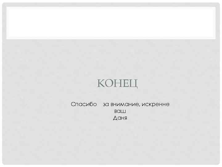КОНЕЦ Спасибо за внимание, искренне ваш Даня 