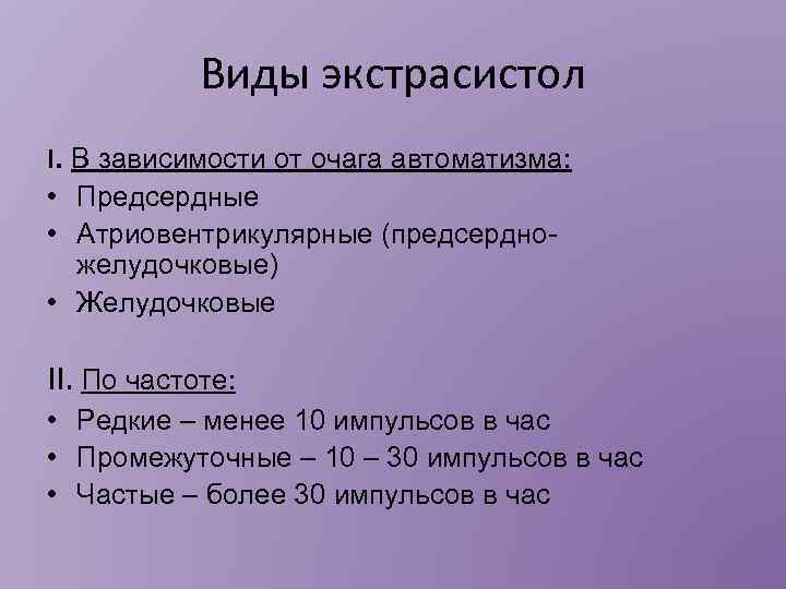 Виды экстрасистол I. В зависимости от очага автоматизма: • Предсердные • Атриовентрикулярные (предсердножелудочковые) •