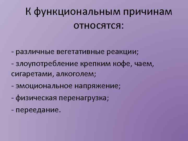 К функциональным причинам относятся: - различные вегетативные реакции; - злоупотребление крепким кофе, чаем, сигаретами,