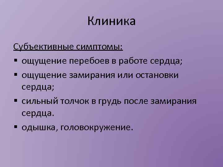 Клиника Субъективные симптомы: § ощущение перебоев в работе сердца; § ощущение замирания или остановки