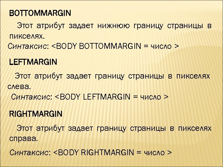 BOTTOMMARGIN Этот атрибут задает нижнюю границу страницы в пикселях. Синтаксис: <BODY BOTTOMMARGIN = число