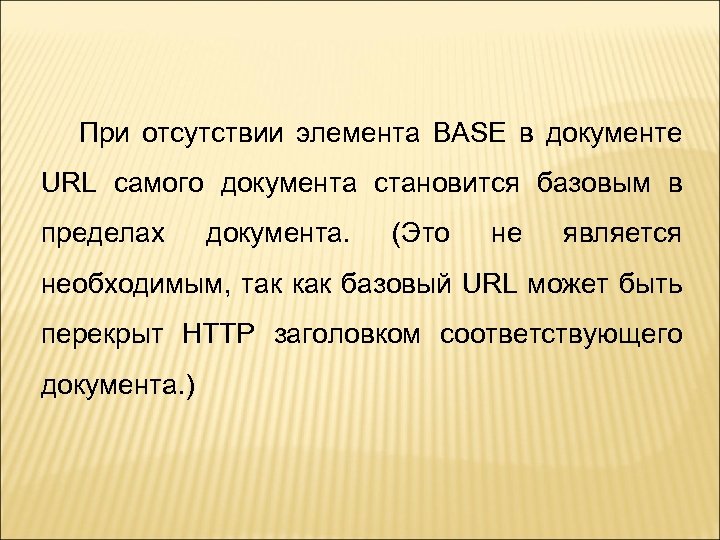 При отсутствии элемента BASE в документе URL самого документа становится базовым в пределах документа.