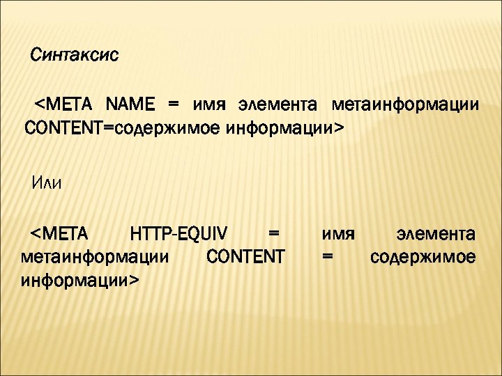 Синтаксис <META NAME = имя элемента метаинформации CONTENT=содержимое информации> Или <META HTTP-EQUIV = метаинформации