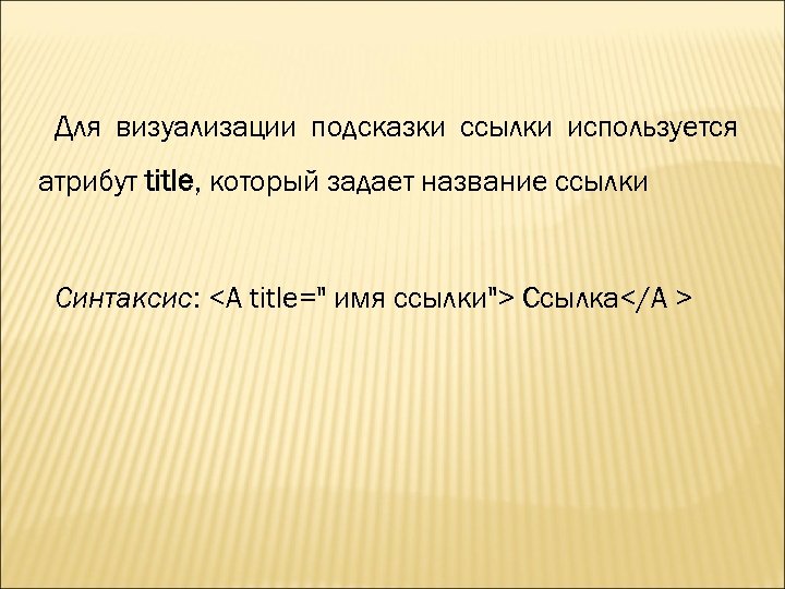 Для визуализации подсказки ссылки используется атрибут title, который задает название ссылки Синтаксис: <A title=