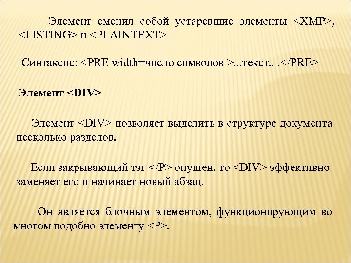 Элемент сменил собой устаревшие элементы <XMP>, <LISTING> и <PLAINTEXT> Синтаксис: <PRE width=число символов >.