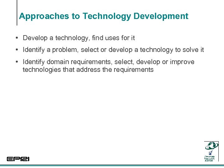 Approaches to Technology Development • Develop a technology, find uses for it • Identify