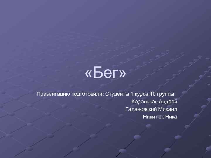  «Бег» Презентацию подготовили: Студенты 1 курса 10 группы Корольков Андрей Галановский Михаил Никитюк