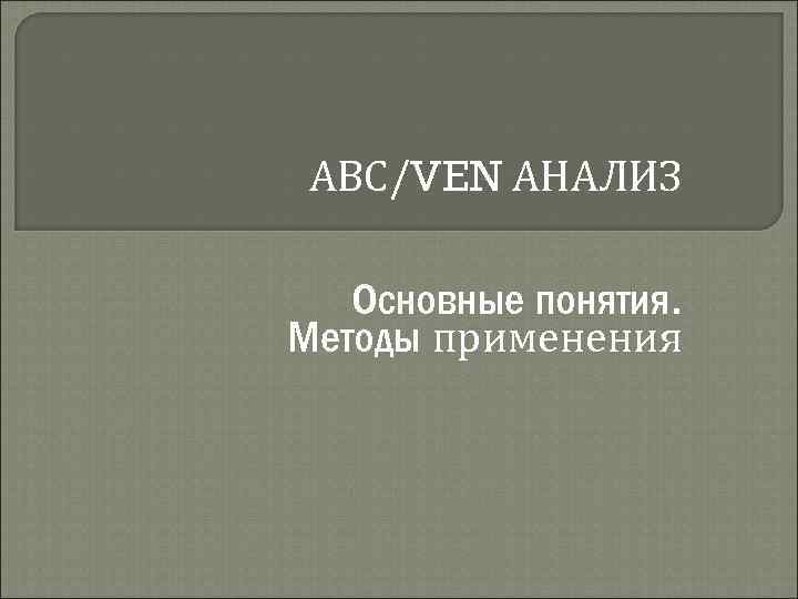 АВС/VEN АНАЛИЗ Основные понятия. Методы применения 
