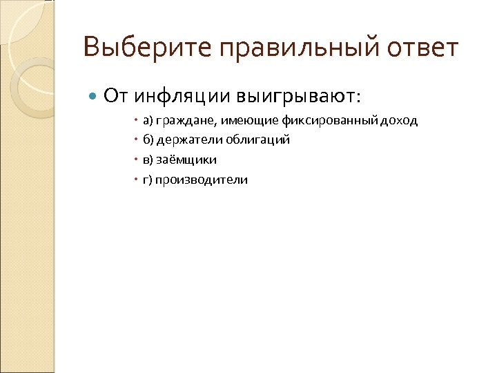 Выберите правильный ответ От инфляции выигрывают: а) граждане, имеющие фиксированный доход б) держатели облигаций