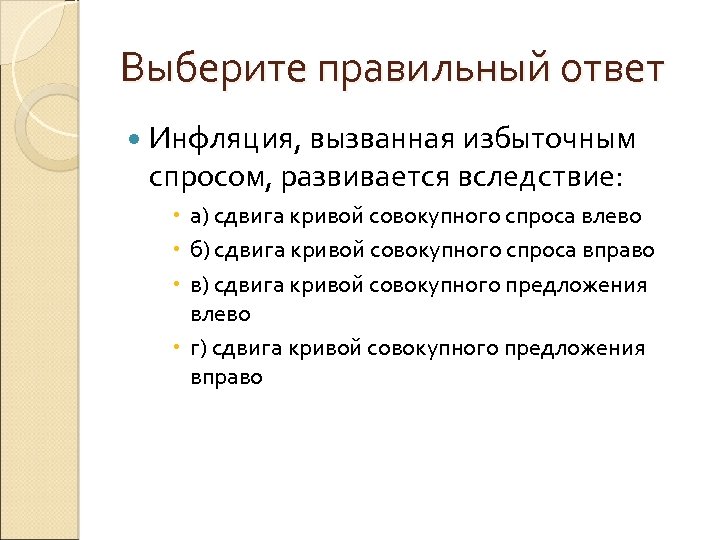 Выберите правильный ответ Инфляция, вызванная избыточным спросом, развивается вследствие: а) сдвига кривой совокупного спроса