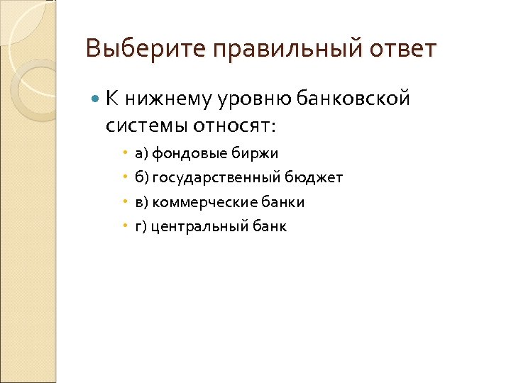 Выберите правильный ответ К нижнему уровню банковской системы относят: а) фондовые биржи б) государственный