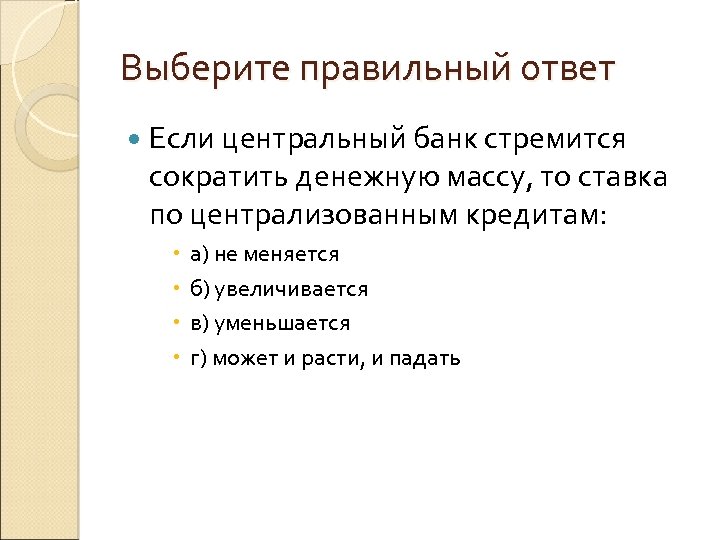 Выберите правильный ответ Если центральный банк стремится сократить денежную массу, то ставка по централизованным