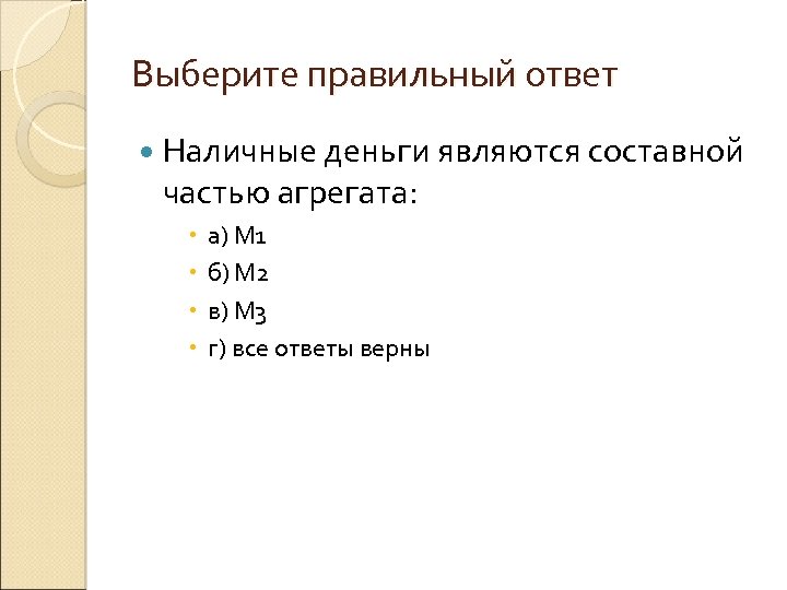 Выберите правильный ответ Наличные деньги являются составной частью агрегата: а) М 1 б) М