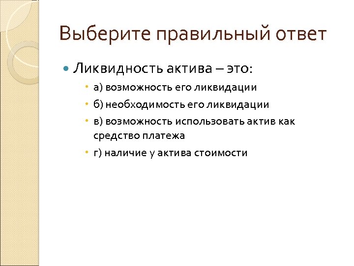 Выберите правильный ответ Ликвидность актива – это: а) возможность его ликвидации б) необходимость его