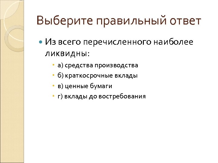 Выберите правильный ответ Из всего перечисленного наиболее ликвидны: а) средства производства б) краткосрочные вклады