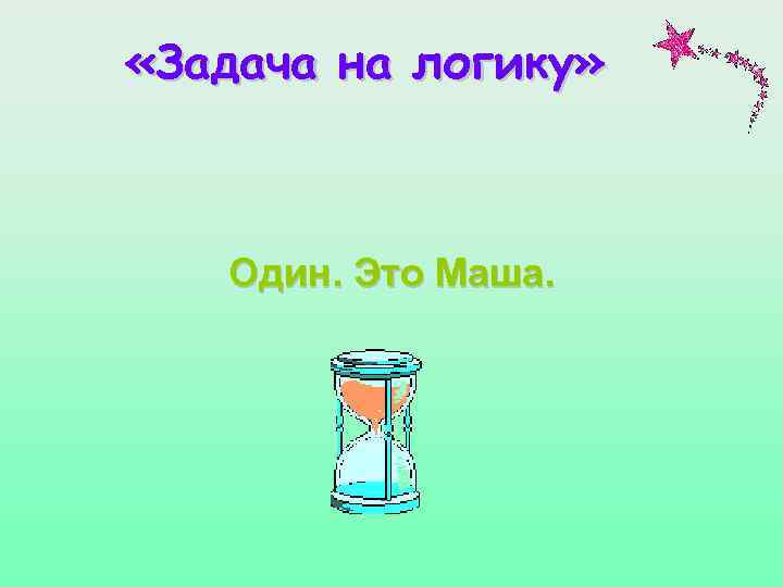  «Задача на логику» Один. Это Маша. 