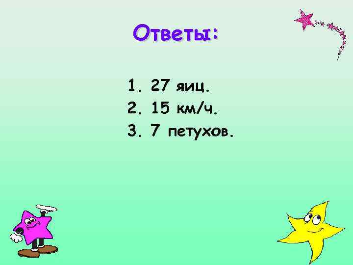 Ответы: 1. 27 яиц. 2. 15 км/ч. 3. 7 петухов. 