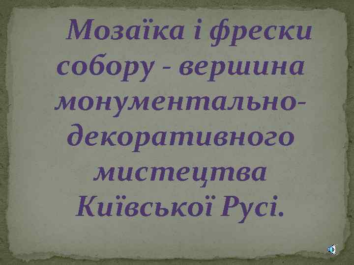  Мозаїка і фрески собору - вершина монументальнодекоративного мистецтва Київської Русі. 